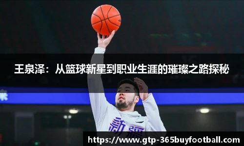 王泉泽:从篮球新星到职业生涯的璀璨之路探秘